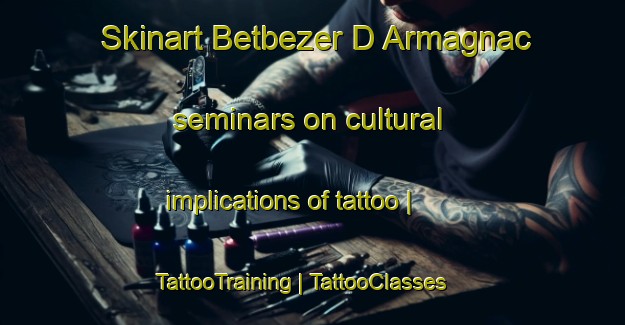 Skinart Betbezer D Armagnac seminars on cultural implications of tattoo | TattooTraining | TattooClasses | SkinartTraining-France
